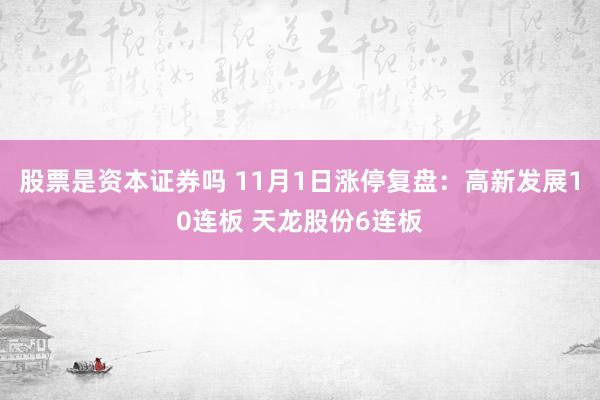 股票是资本证券吗 11月1日涨停复盘：高新发展10连板 天龙股份6连板