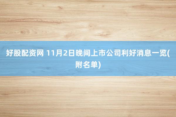 好股配资网 11月2日晚间上市公司利好消息一览(附名单)