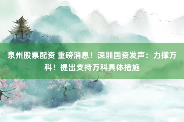 泉州股票配资 重磅消息！深圳国资发声：力撑万科！提出支持万科具体措施