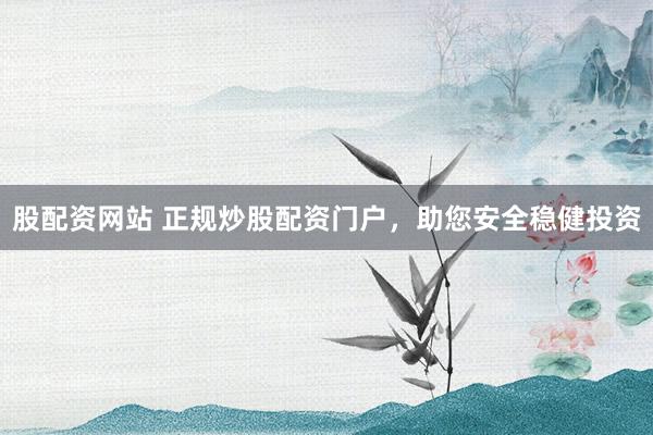 股配资网站 正规炒股配资门户，助您安全稳健投资