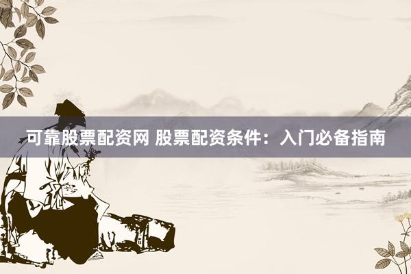 可靠股票配资网 股票配资条件：入门必备指南