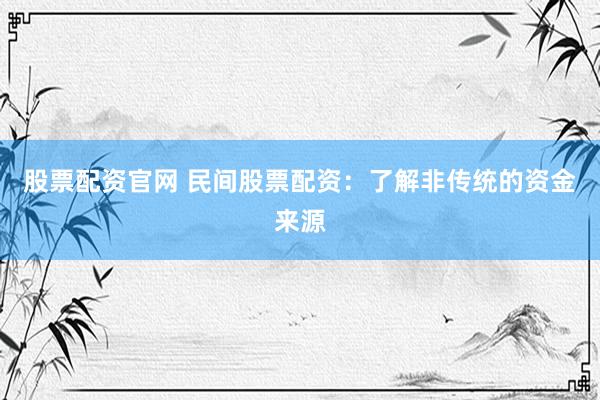 股票配资官网 民间股票配资：了解非传统的资金来源