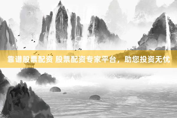 靠谱股票配资 股票配资专家平台，助您投资无忧
