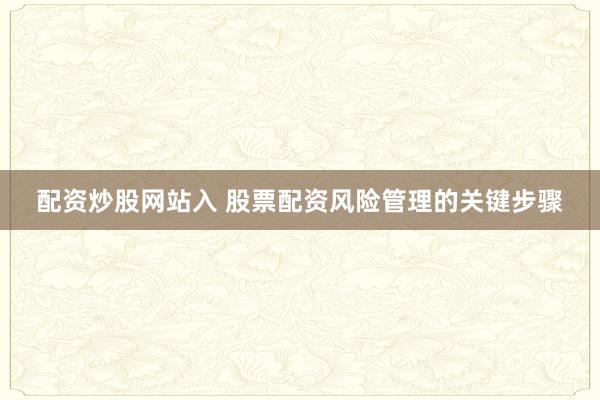 配资炒股网站入 股票配资风险管理的关键步骤