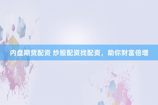 内盘期货配资 炒股配资找配资，助你财富倍增