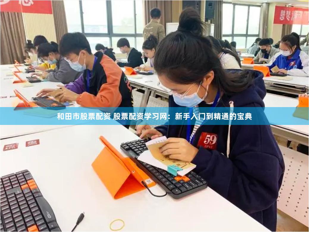 和田市股票配资 股票配资学习网：新手入门到精通的宝典