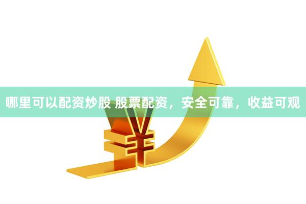 哪里可以配资炒股 股票配资，安全可靠，收益可观