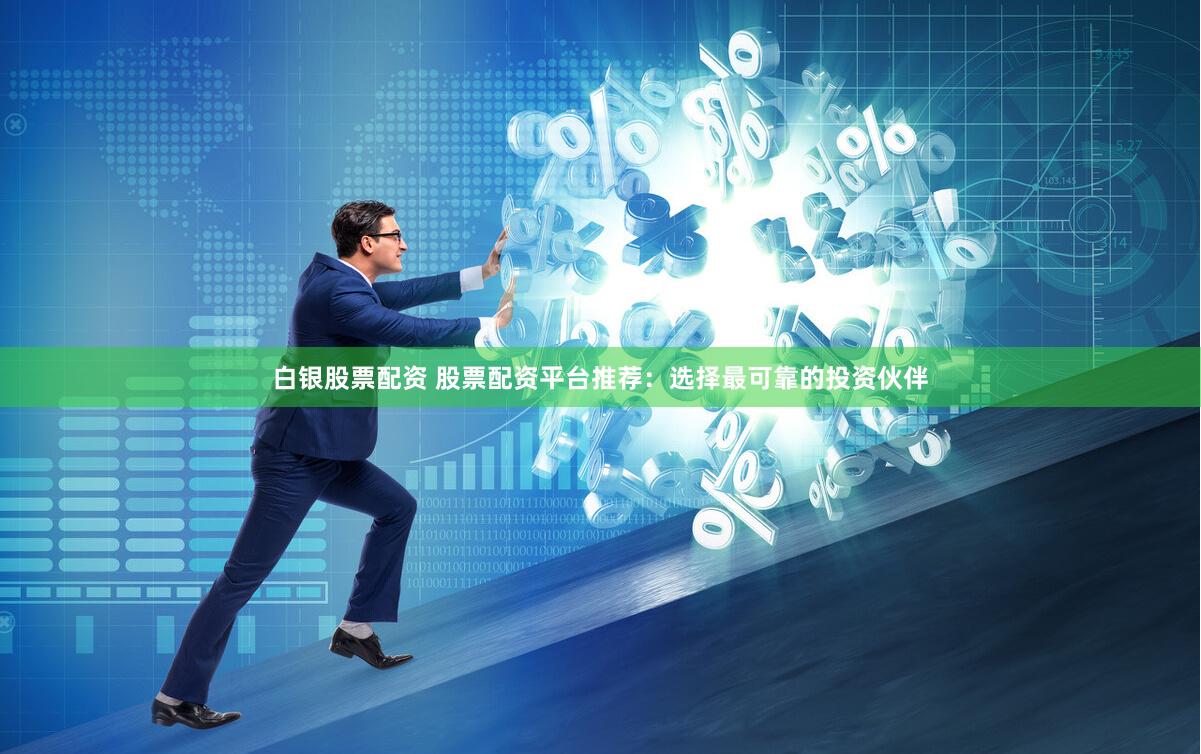 白银股票配资 股票配资平台推荐：选择最可靠的投资伙伴