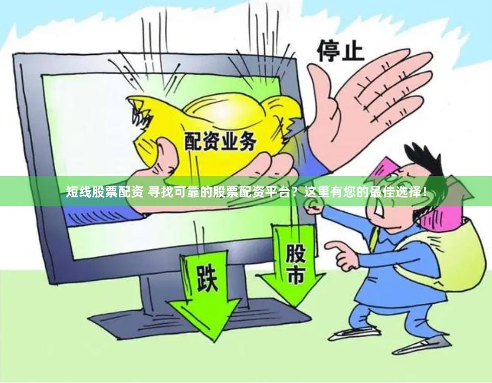 短线股票配资 寻找可靠的股票配资平台？这里有您的最佳选择！