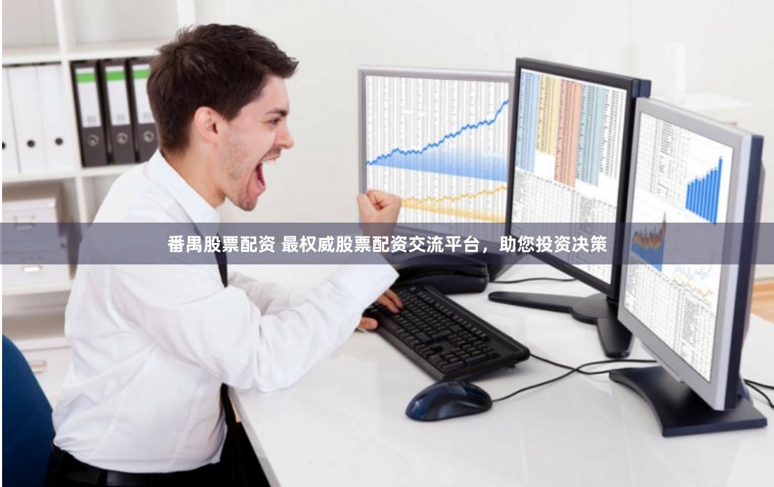 番禺股票配资 最权威股票配资交流平台，助您投资决策