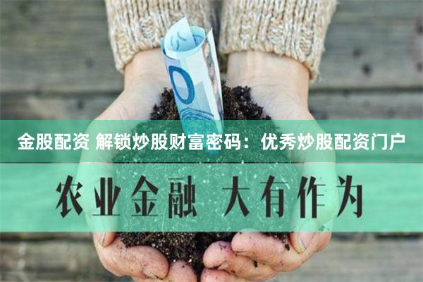 金股配资 解锁炒股财富密码：优秀炒股配资门户