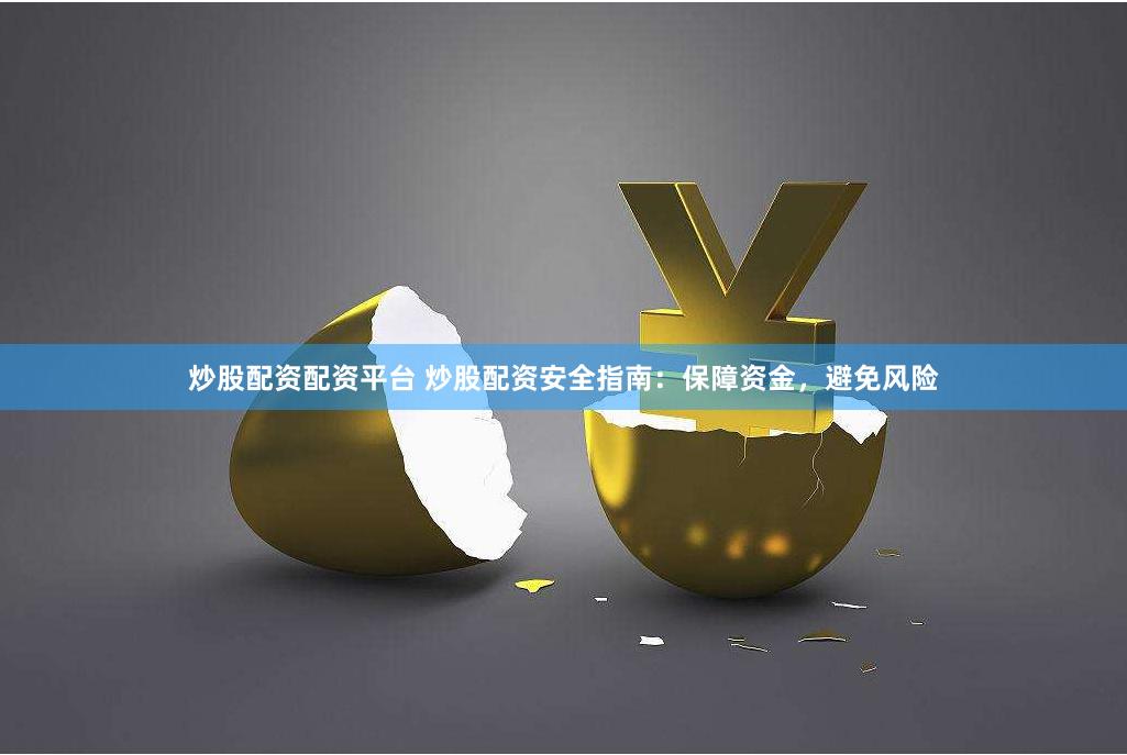 炒股配资配资平台 炒股配资安全指南：保障资金，避免风险