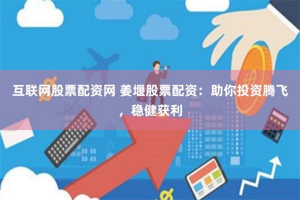 互联网股票配资网 姜堰股票配资：助你投资腾飞，稳健获利
