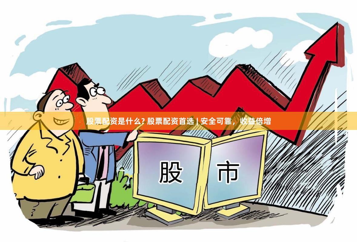股票配资是什么? 股票配资首选 | 安全可靠，收益倍增