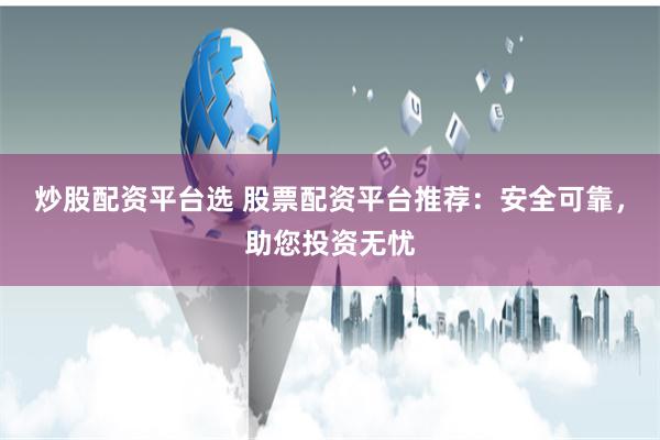 炒股配资平台选 股票配资平台推荐：安全可靠，助您投资无忧