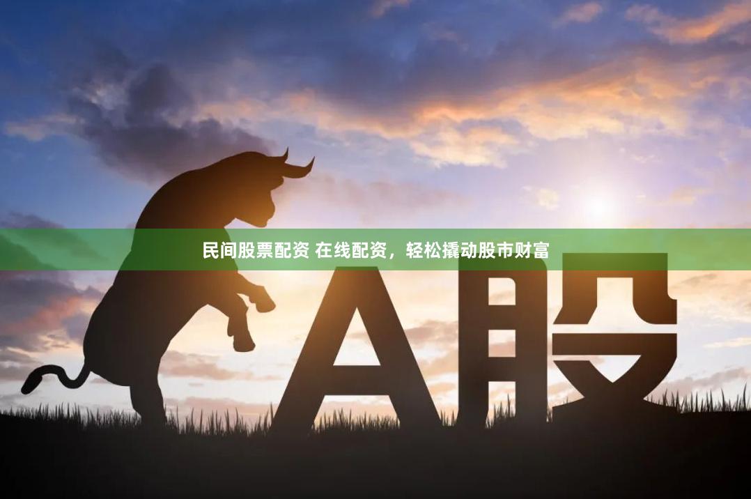 民间股票配资 在线配资，轻松撬动股市财富