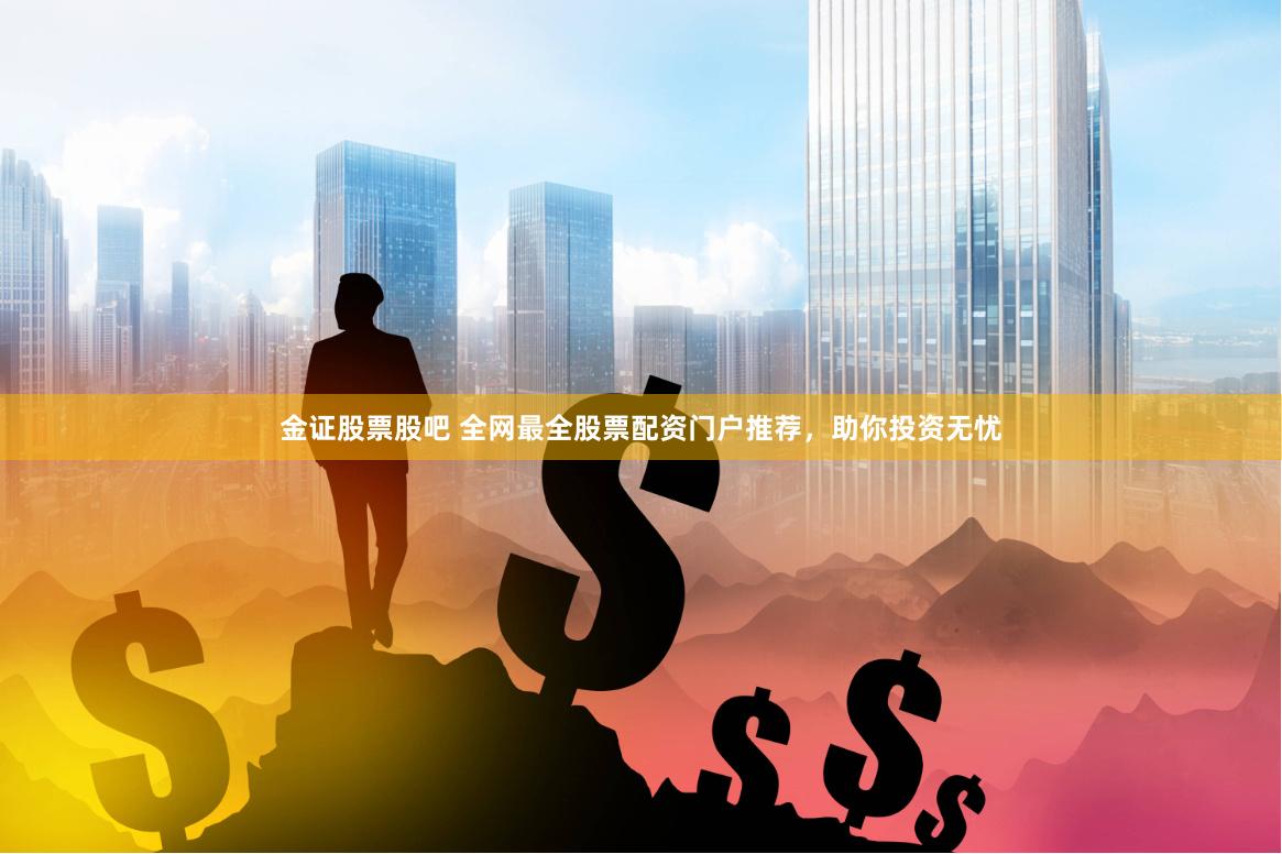 金证股票股吧 全网最全股票配资门户推荐，助你投资无忧
