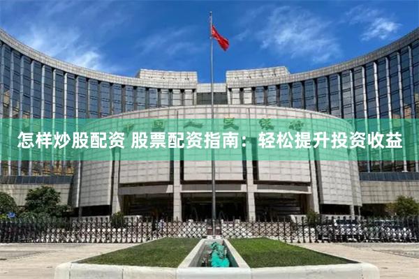 怎样炒股配资 股票配资指南：轻松提升投资收益