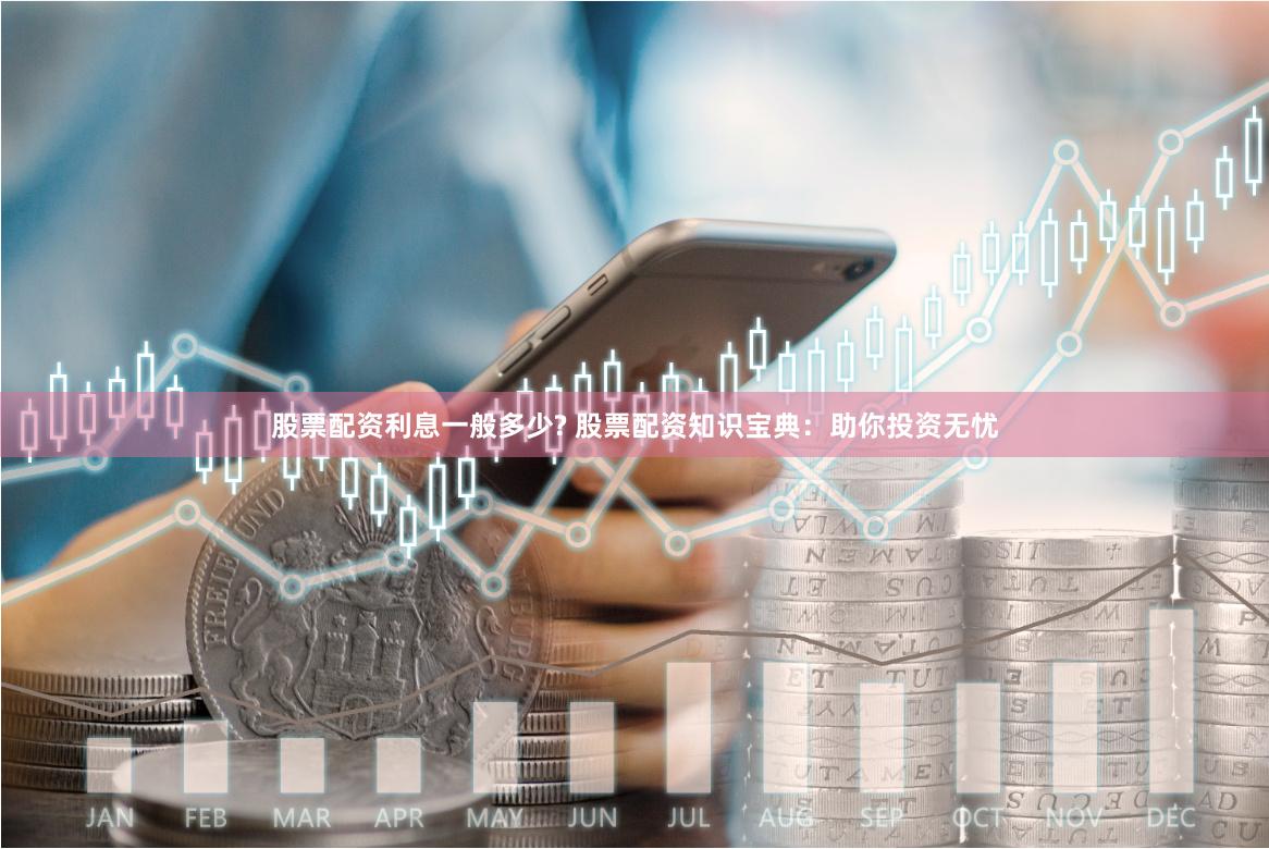 股票配资利息一般多少? 股票配资知识宝典：助你投资无忧