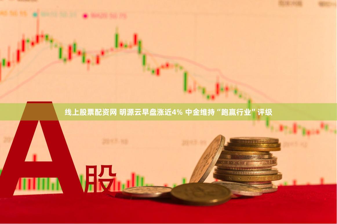 线上股票配资网 明源云早盘涨近4% 中金维持“跑赢行业”评级