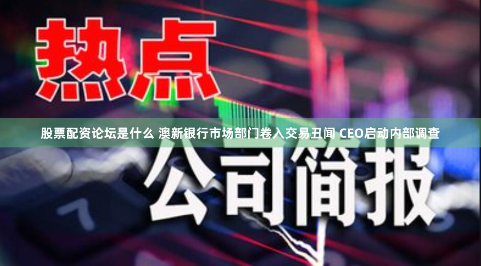 股票配资论坛是什么 澳新银行市场部门卷入交易丑闻 CEO启动内部调查