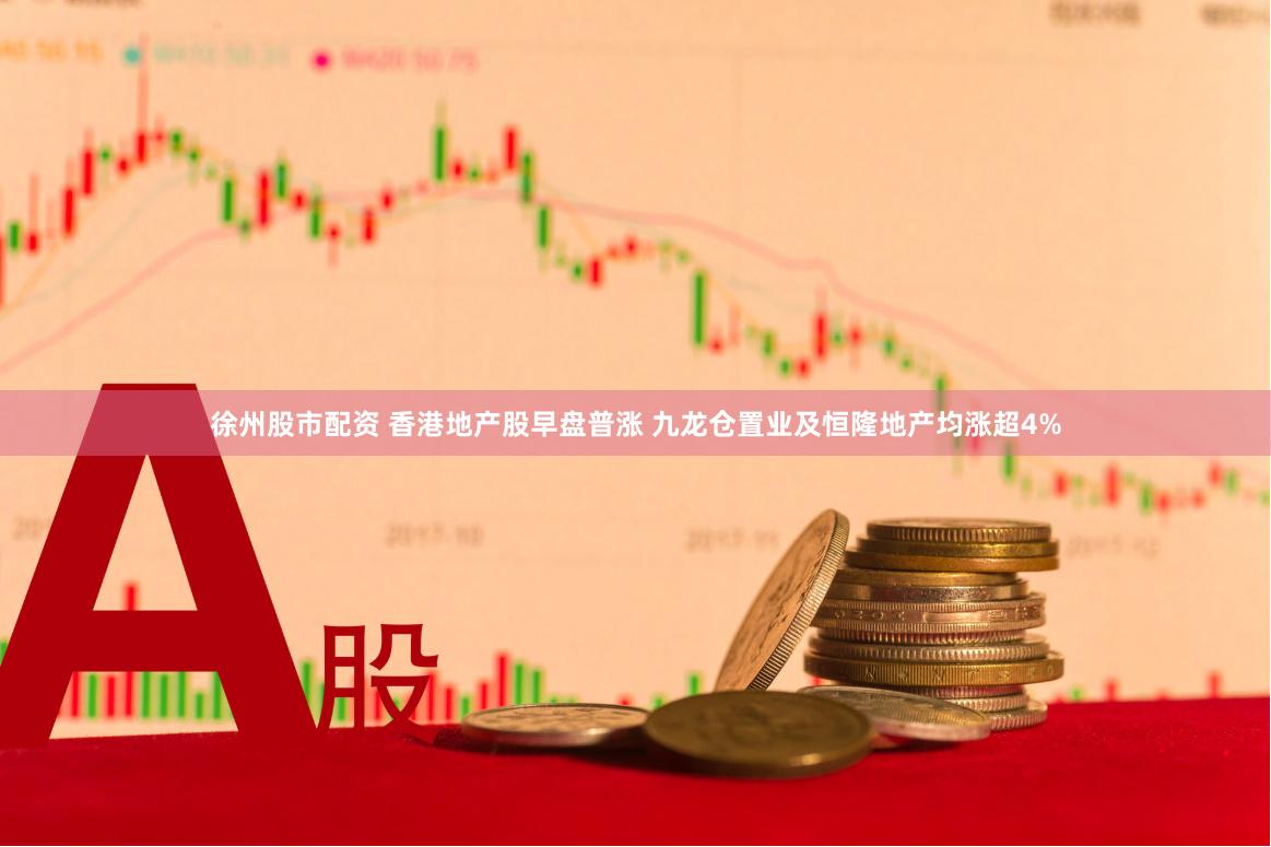 徐州股市配资 香港地产股早盘普涨 九龙仓置业及恒隆地产均涨超4%