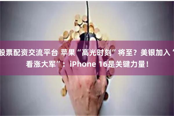 股票配资交流平台 苹果“高光时刻”将至？美银加入“看涨大军”：iPhone 16是关键力量！