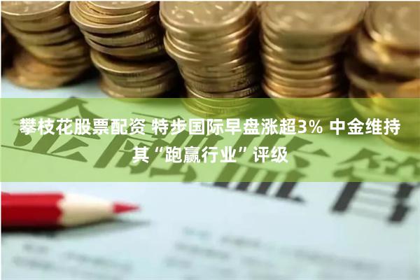 攀枝花股票配资 特步国际早盘涨超3% 中金维持其“跑赢行业”评级