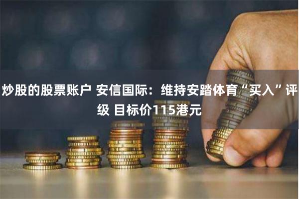 炒股的股票账户 安信国际：维持安踏体育“买入”评级 目标价115港元