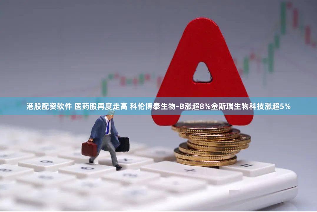 港股配资软件 医药股再度走高 科伦博泰生物-B涨超8%金斯瑞生物科技涨超5%