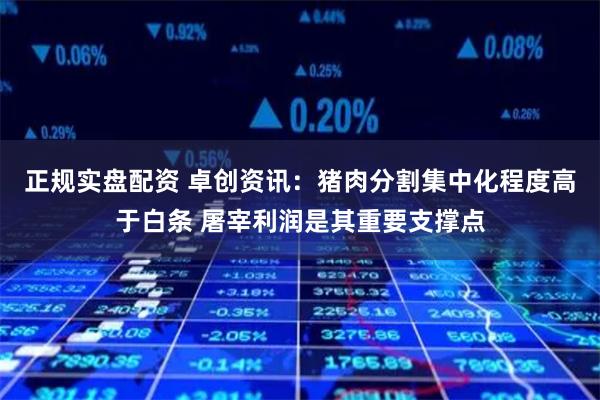 正规实盘配资 卓创资讯：猪肉分割集中化程度高于白条 屠宰利润是其重要支撑点