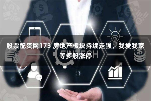 股票配资网173 房地产板块持续走强，我爱我家等多股涨停