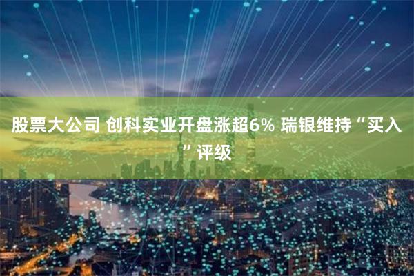 股票大公司 创科实业开盘涨超6% 瑞银维持“买入”评级