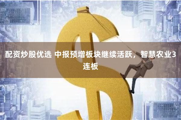 配资炒股优选 中报预增板块继续活跃，智慧农业3连板