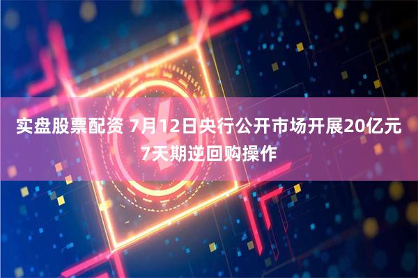 实盘股票配资 7月12日央行公开市场开展20亿元7天期逆回购操作