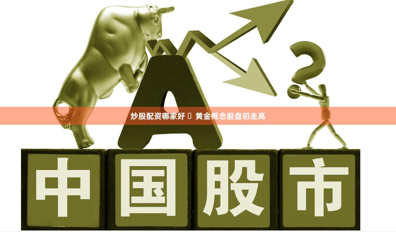 炒股配资哪家好 ​黄金概念股盘初走高