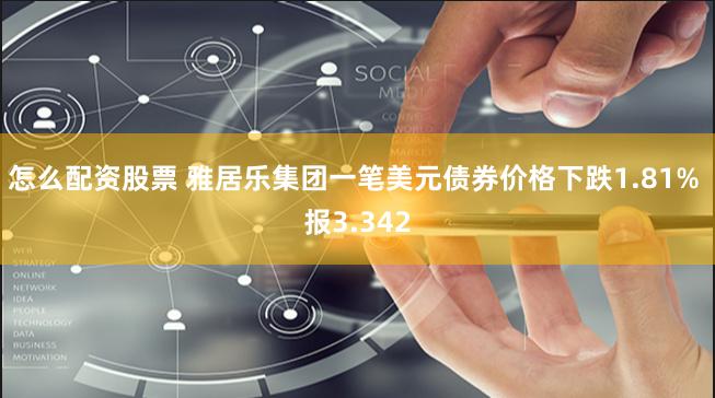 怎么配资股票 雅居乐集团一笔美元债券价格下跌1.81% 报3.342