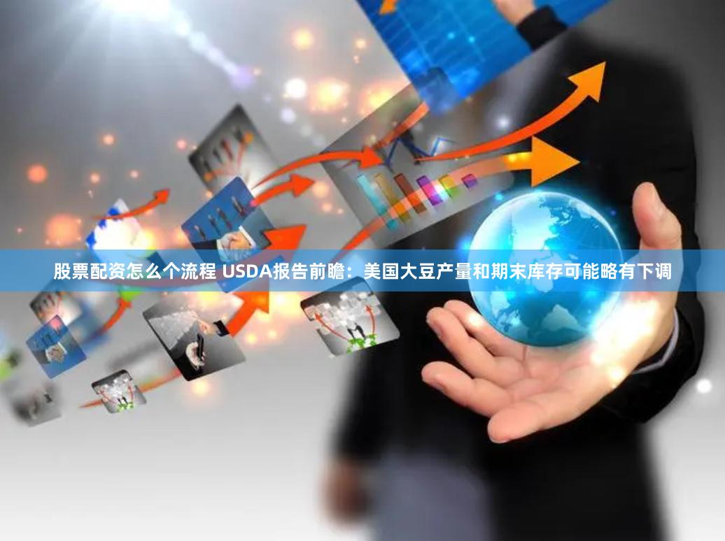 股票配资怎么个流程 USDA报告前瞻：美国大豆产量和期末库存可能略有下调