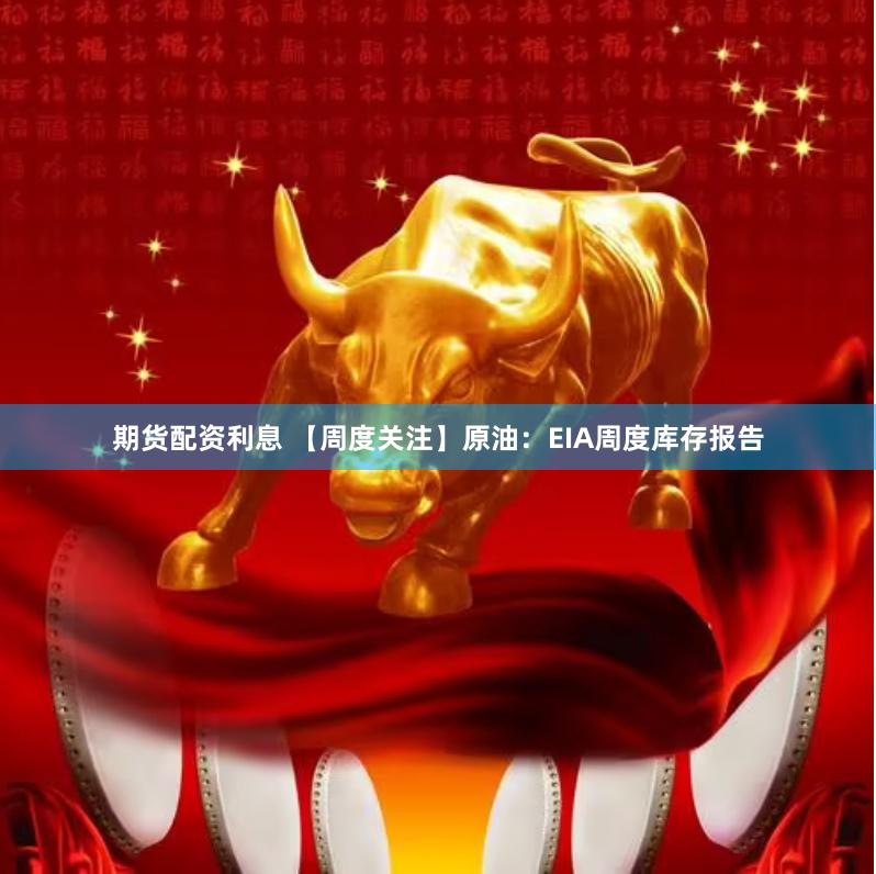期货配资利息 【周度关注】原油：EIA周度库存报告