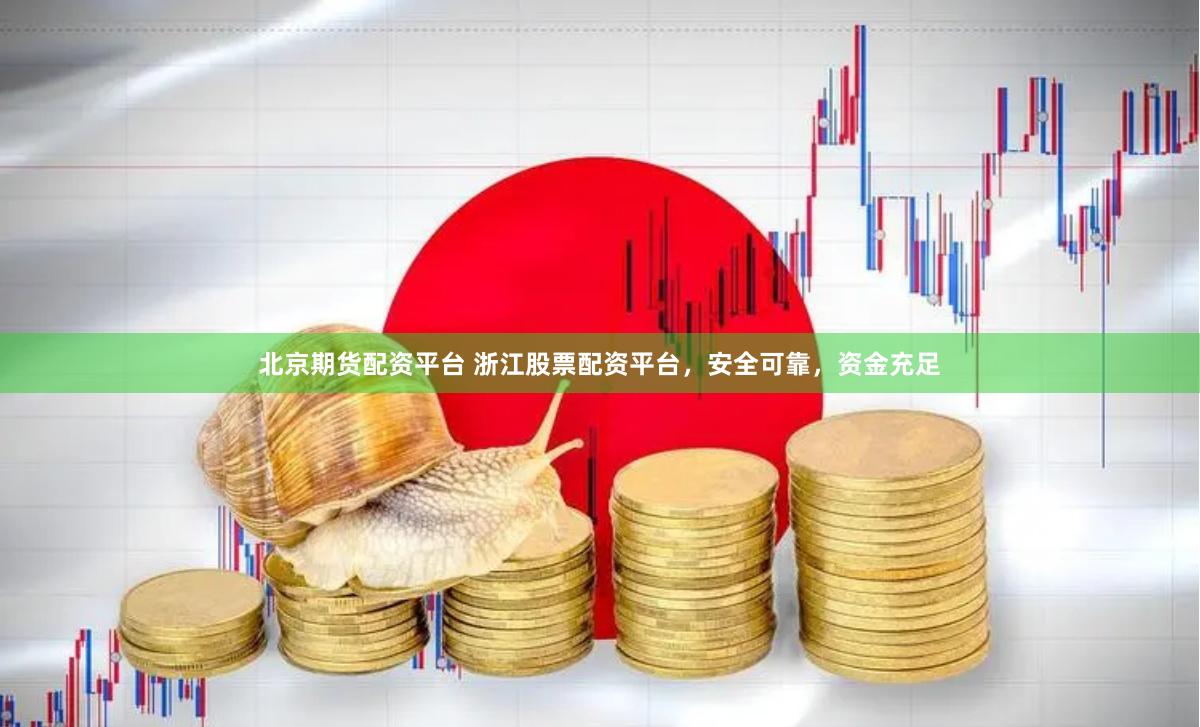 北京期货配资平台 浙江股票配资平台，安全可靠，资金充足