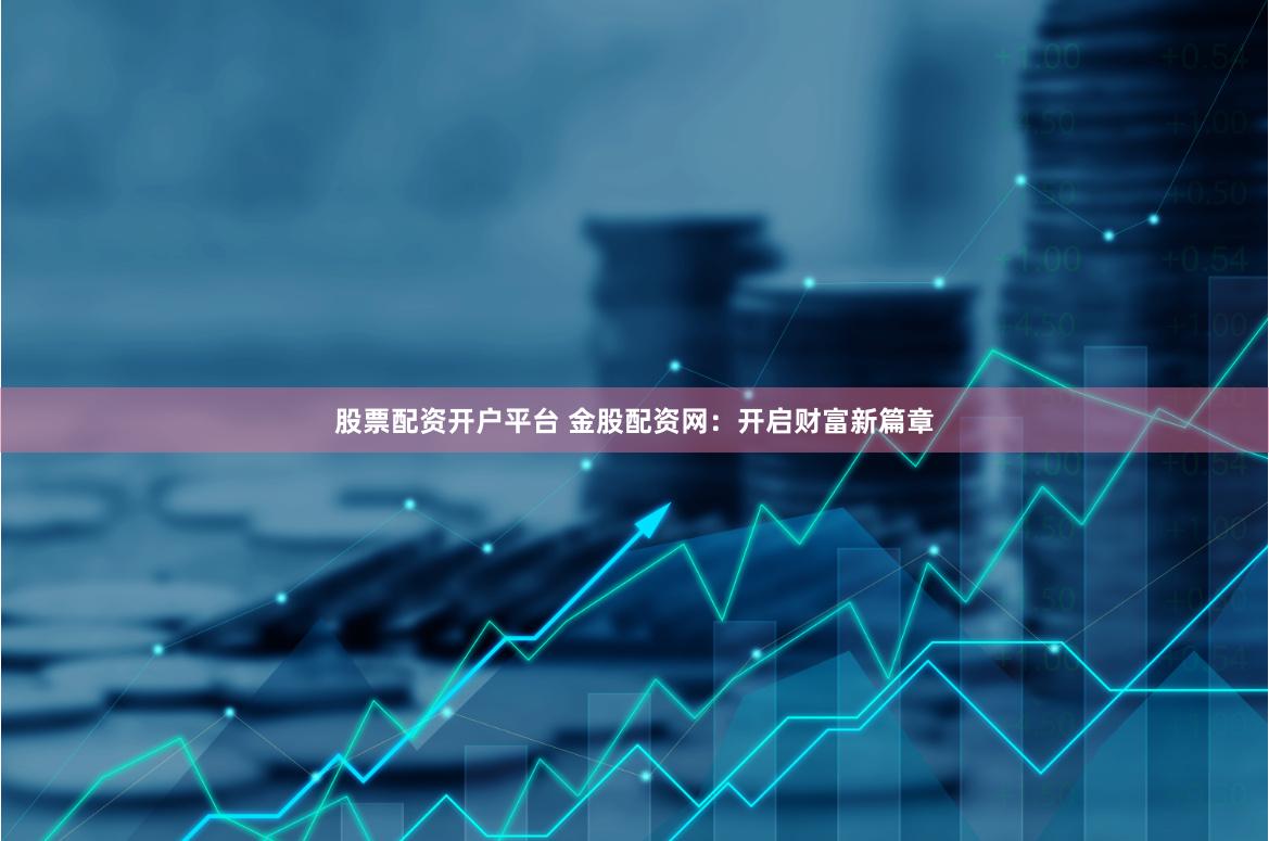 股票配资开户平台 金股配资网：开启财富新篇章
