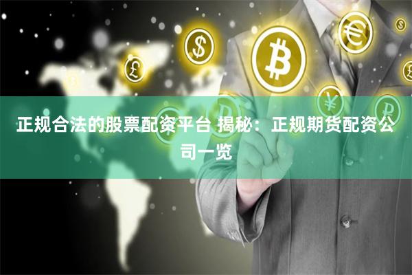 正规合法的股票配资平台 揭秘：正规期货配资公司一览