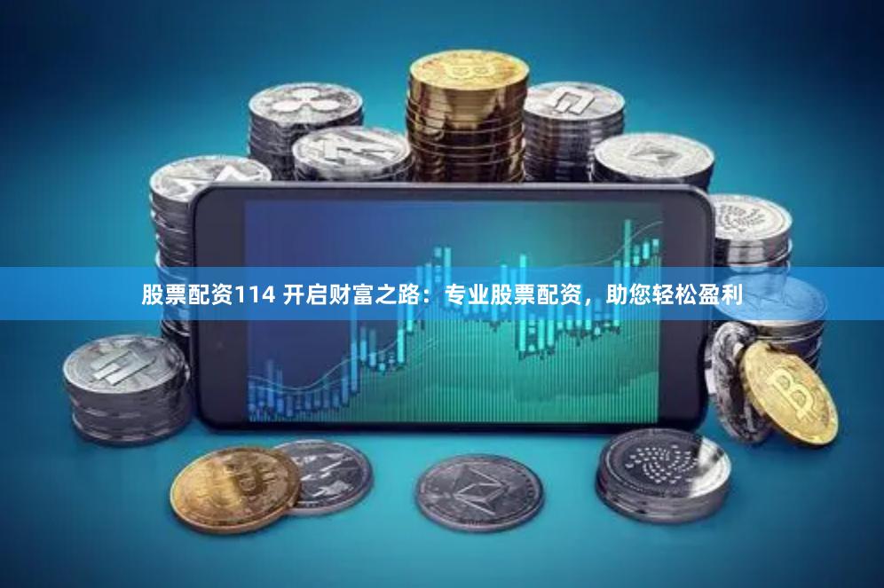 股票配资114 开启财富之路：专业股票配资，助您轻松盈利