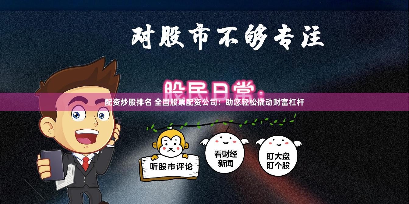 配资炒股排名 全国股票配资公司：助您轻松撬动财富杠杆