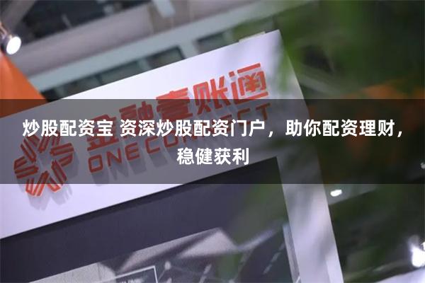 炒股配资宝 资深炒股配资门户，助你配资理财，稳健获利